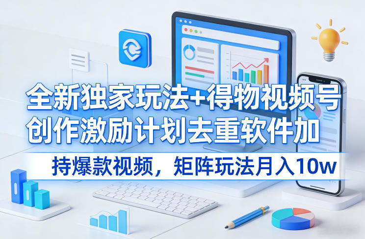 全新独家玩法+得物视频号创作激励计划去重软件加持爆款视频，矩阵玩法月入10w+【揭秘】-千城资源网