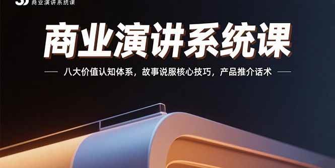 （15558期）商业演讲系统课：八大价值认知体系，故事说服核心技巧，产品推介话术-千城资源网