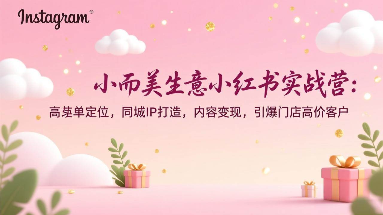 （17113期）小而美生意小红书实战营：高客单定位，同城IP打造，内容变现，引爆门店高价客户-千城资源网