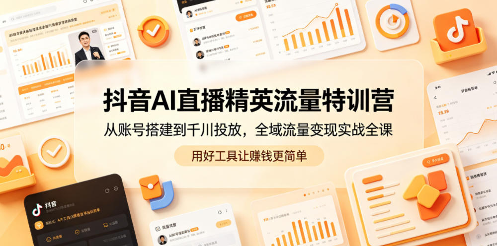 抖音AI直播精英流量特训营，从账号搭建到千川投放，全域流量变现实战全课，用好工具让賺钱更简单-千城资源网