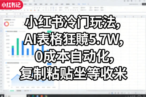 小红书冷门玩法，AI表格狂賺5.7W，0成本自动化，复制粘贴坐等收米-千城资源网