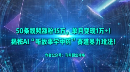 50条视频涨粉15W，单月变现1W+！揭秘AI“听故事学中药”赛道暴力玩法-千城资源网