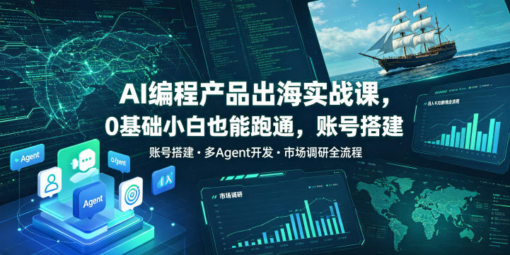AI编程产品出海实战课，0基础小白也能跑通，账号搭建・多Agent开发・市场调研全流程，月入千刀跨境变现教程-千城资源网