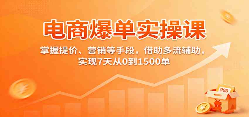 电商爆单实操课：掌握提价、营销等手段，借助多流辅助，实现7天从0到1500单-千城资源网
