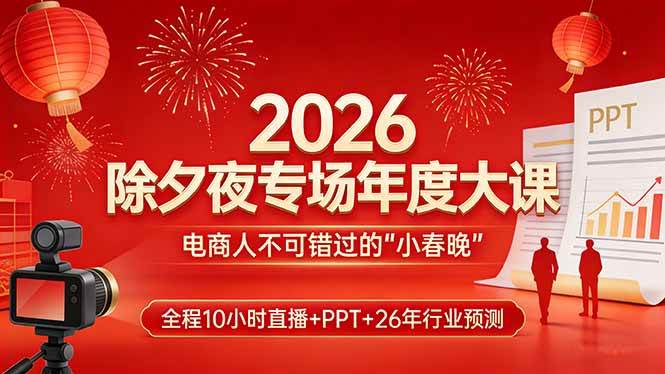 （17450期）2026除夕夜专场年度大课，全程10小时直播+PPT+26年行业预测，是电商人不可错过的“小春晚”-千城资源网