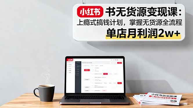 （16253期）小红书无货源变现课：上瘾式搞钱计划，掌握无货源全流程，单店月利润2w+-千城资源网
