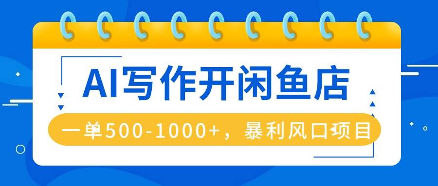（16097期）AI写作开闲鱼店，一单500-1000+，暴利风口项目，永不失业副业兼职-千城资源网