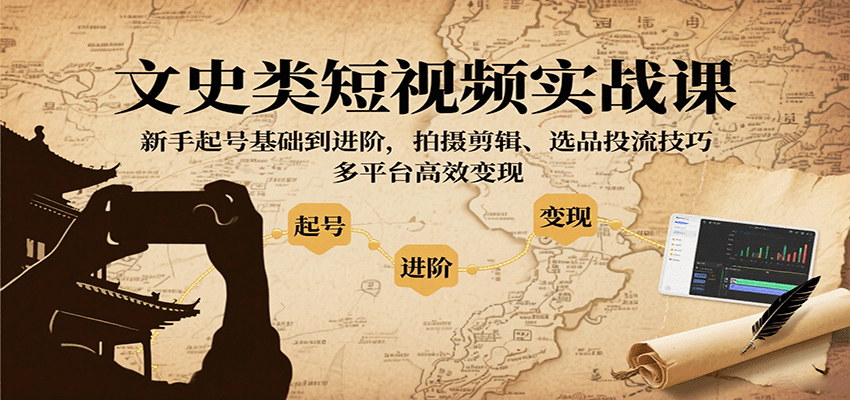 文史类短视频实战课，新手起号基础到进阶，拍摄剪辑、选品投流技巧，多平台高效变现-千城资源网