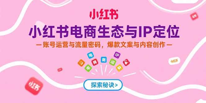 （15350期）小红书电商生态与IP定位，账号运营与流量密码，爆款文案与内容创作-千城资源网