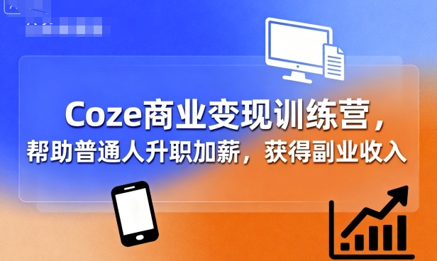 Coze商业变现训练营，帮助普通人升职加薪， 获得副业收入-千城资源网