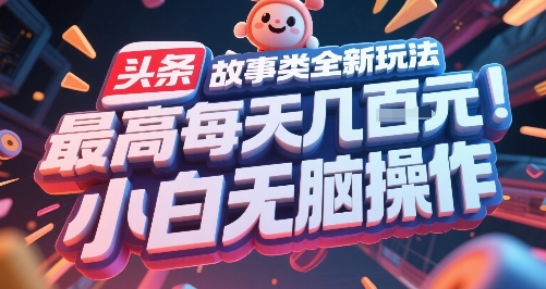 头条故事类全新玩法，最高每天几张，小白无脑操作-千城资源网