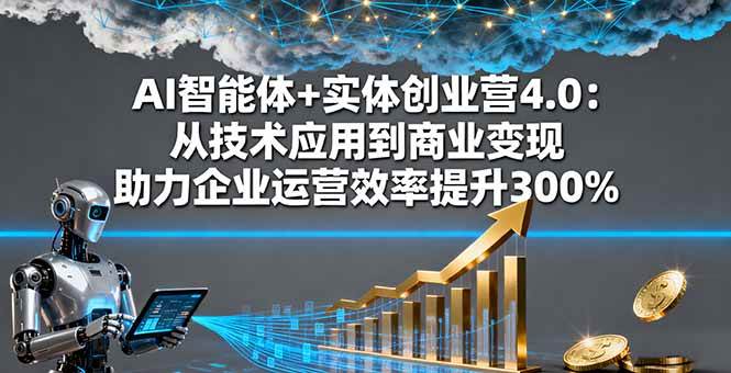 （16238期）AI智能体+实体创业营4.0：从技术应用到商业变现 助力企业运营效率提升300%-千城资源网