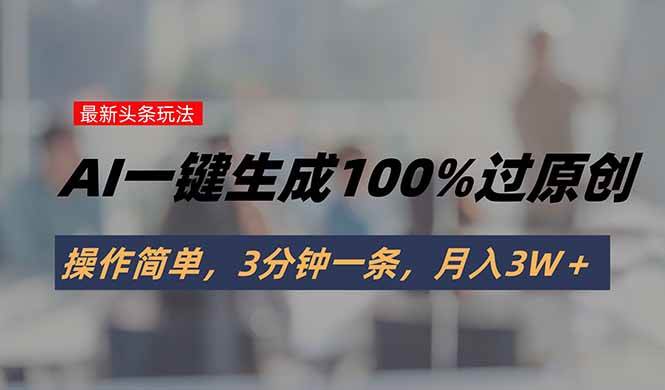 （15605期）头条最新玩法，AI一键生成100%过原创，操作简单，3分钟一条，月入3W＋-千城资源网