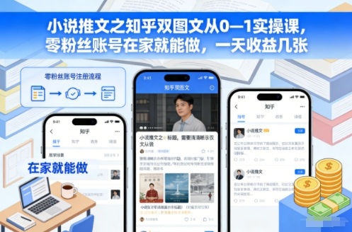 小说推文之知乎双图文从0—1实操课，零粉丝账号在家就能做，一天收益几张-千城资源网