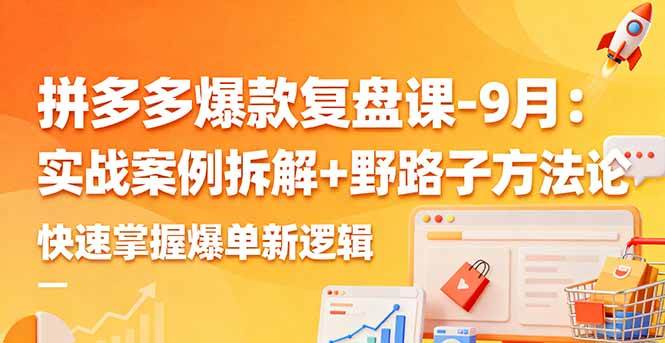 （16176期）拼多多爆款复盘课-9月：实战案例拆解+野路子方法论，快速掌握爆单新逻辑-千城资源网