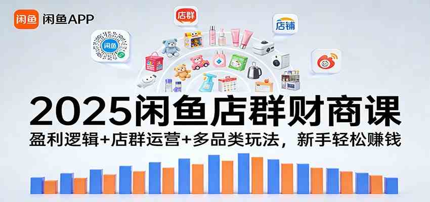 2025闲鱼店群财商课：盈利逻辑+店群运营+多品类玩法，新手轻松赚钱-千城资源网