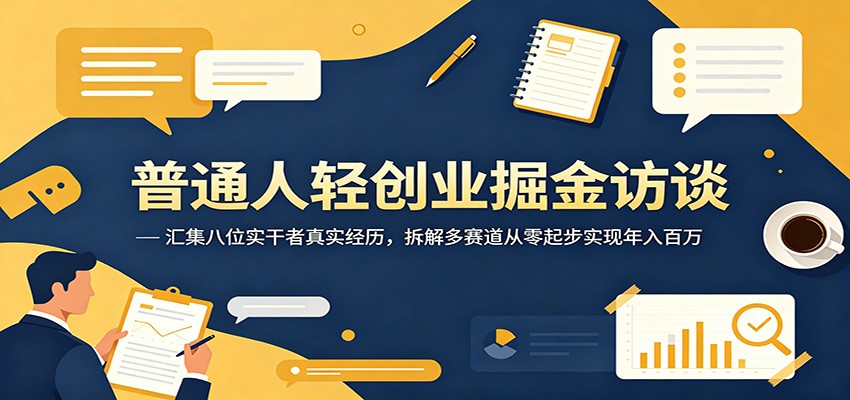 普通人轻创业掘金访谈：汇集八位实干者真实经历，拆解多赛道从零起步实现年入百万-千城资源网