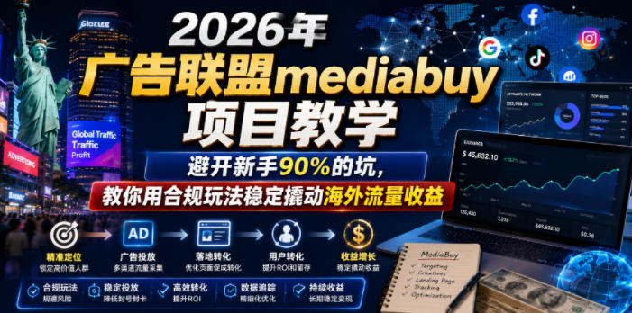 2026年老董賺美刀广告联盟mediabuy项目教学，避开新手90%的坑，教你用合规玩法稳定撬动海外流量收益-千城资源网
