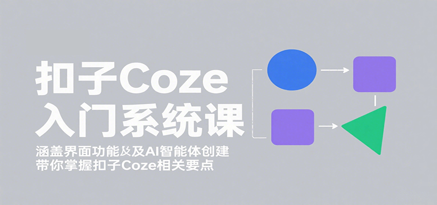 扣子Coze入门系统课：涵盖界面功能及AI智能体创建，带你掌握扣子Coze相关要点-千城资源网