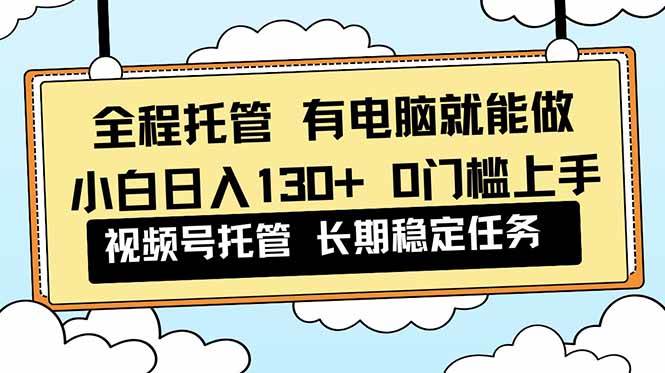 （16652期）全程托管 解放双手，小白日入130+，视频号 0门槛上手实操-千城资源网