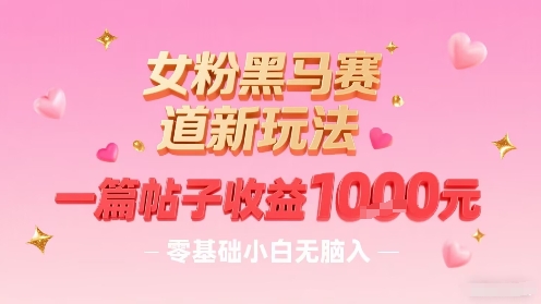 女粉黑马赛道新玩法，一篇帖子收益1k，零基础小白无脑入非常适合-千城资源网