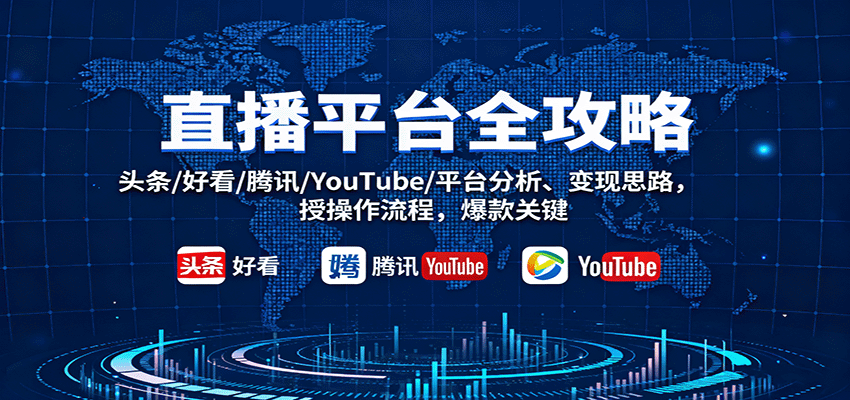 直播平台全攻略：头条/好看/腾讯/YouTube/平台分析、变现思路，授操作流程，爆款关键-千城资源网