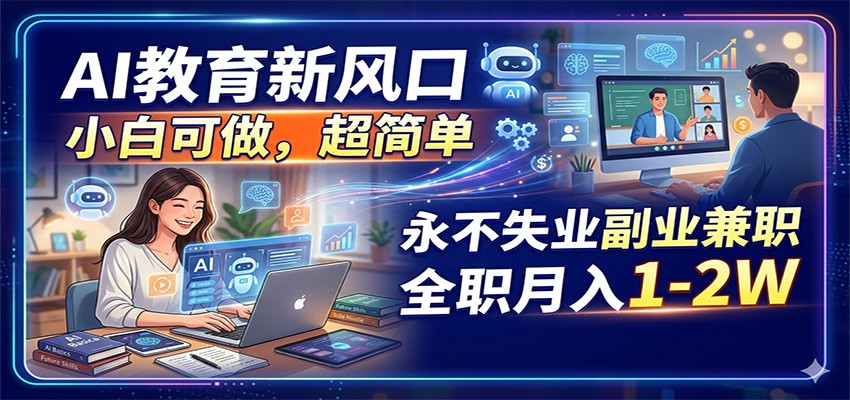 AI教育新风口，小白可做，超简单，永不失业副业兼职 全职月入1-2W-千城资源网