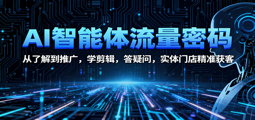 AI智能体流量密码：从了解到推广，学剪辑，答疑问，实体门店精准获客-千城资源网