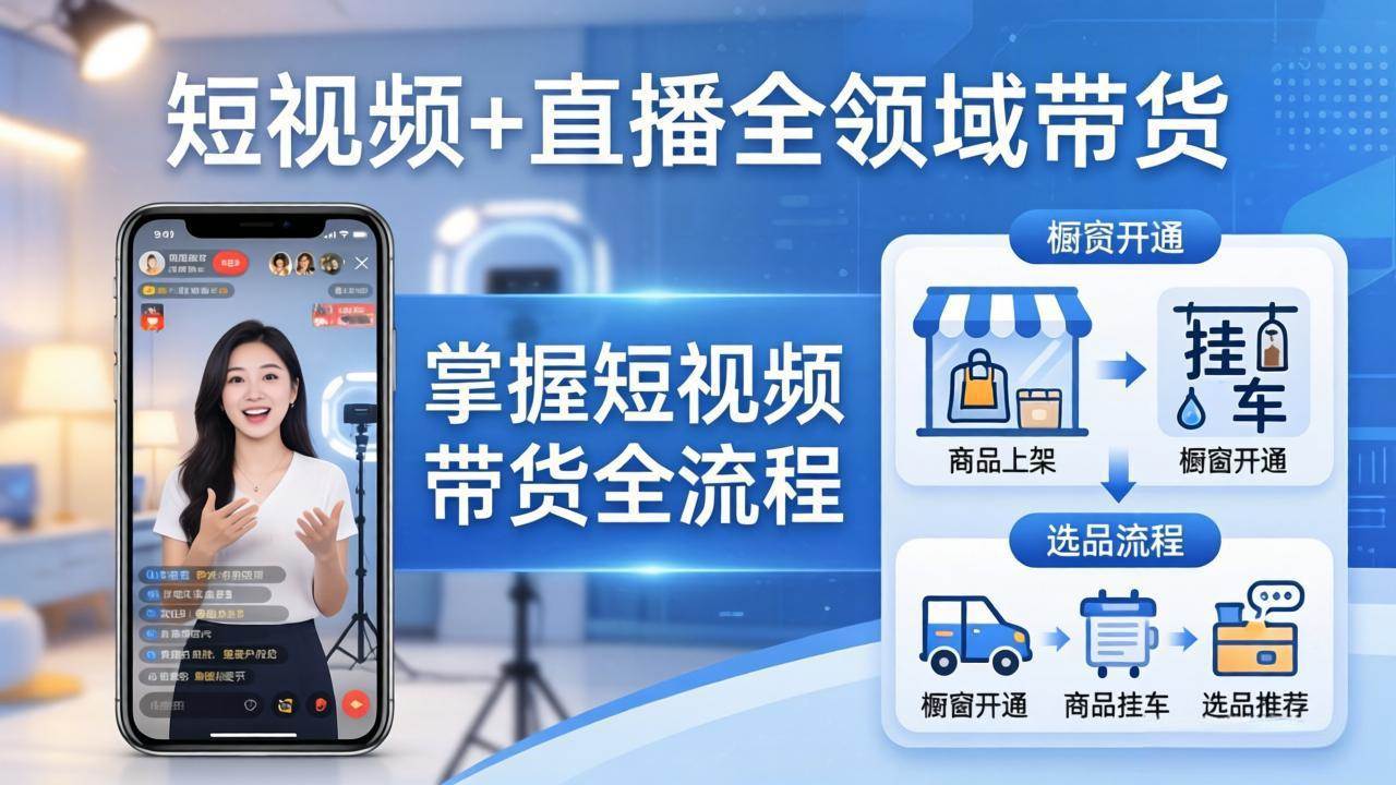 （17835期）短视频+直播全领域带货：掌握橱窗开通、挂车、选品、爆款文案改编等短视频带货全流程-千城资源网