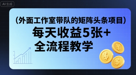 外面工作室带队的矩阵头条挂G项目，每天收益5张+，全流程教学【附全套工具】-千城资源网
