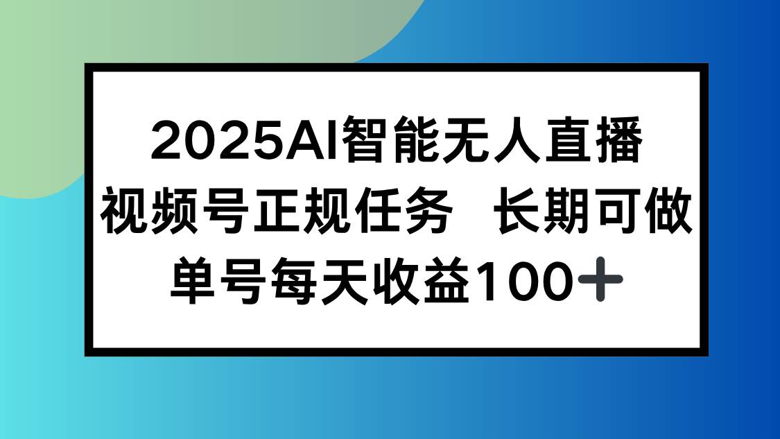 （15573期）2025AI智能无人直播新玩法，视频号长期稳定任务，单日平均收益100+-千城资源网