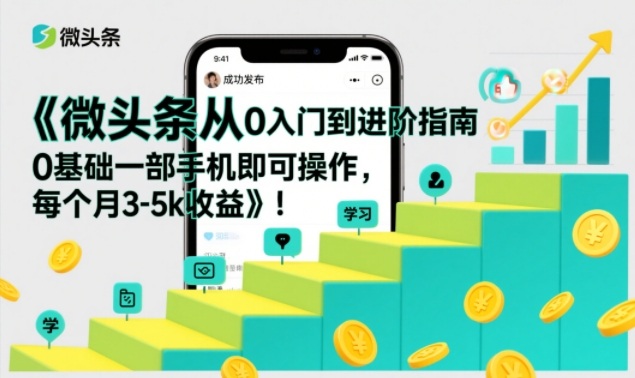微头条从0入门到进阶指南，0基础一部手机即可操作，每个月3-5k收益-千城资源网
