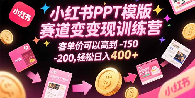 小红书PPT模版赛道变现训练营，客单价可以高到150-200，轻松日入400+-千城资源网