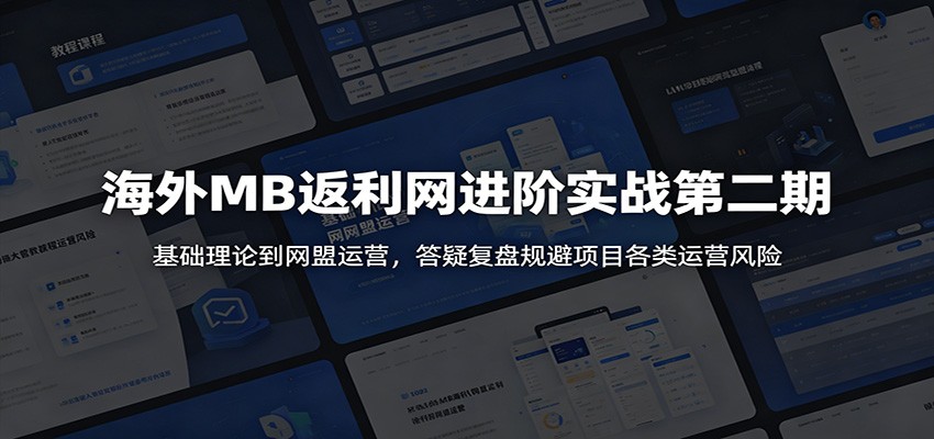 海外MB返利网进阶实战第二期：基础理论到网盟运营，答疑复盘规避项目各类运营风险-千城资源网