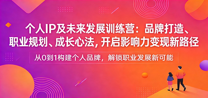 个人IP及未来发展训练营：品牌打造、职业规划、成长心法，开启影响力变现新路径-千城资源网