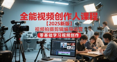 全能视频创作人课程【2025新版】视频拍摄剪辑编导运营，零基础学习视频创作（更新）-千城资源网