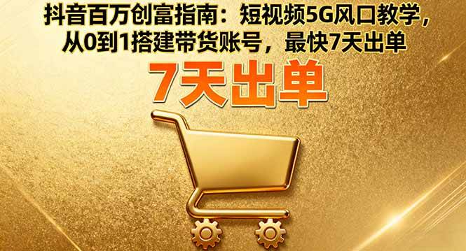（16150期）抖音百万创富指南：短视频5G风口教学，从0到1搭建带货账号，最快7天出单-千城资源网