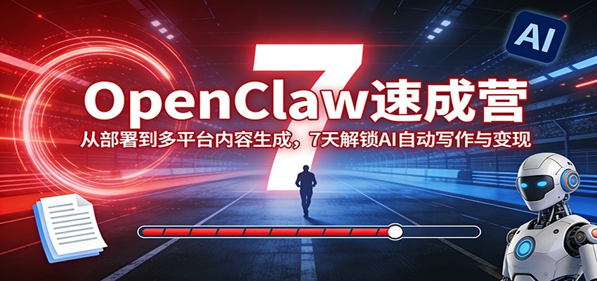 OpenClaw速成营：从部署到多平台内容生成，7天解锁AI自动写作与变现-千城资源网