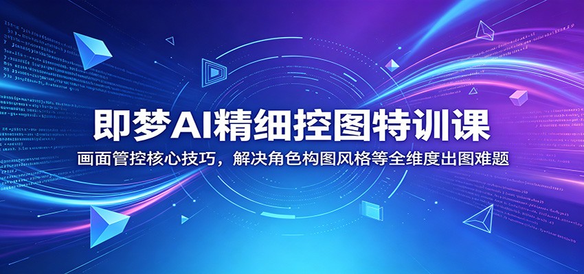 即梦AI精细控图特训课：画面管控核心技巧，解决角色构图风格等全维度出图难题-千城资源网