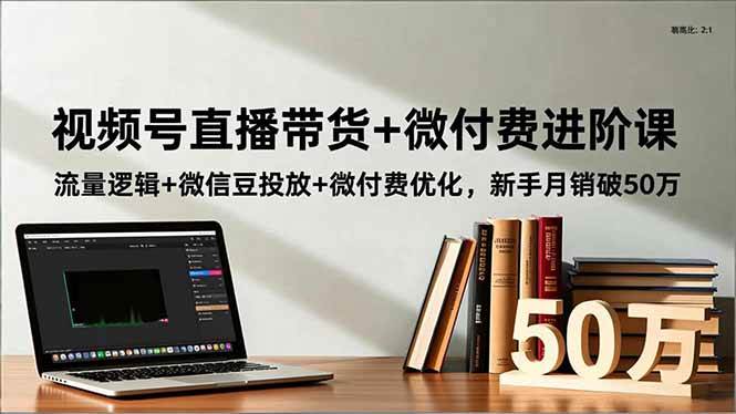 （16684期）视频号直播带货+微付费进阶课：流量逻辑+微信豆投放+微付费优化，新手月销破50万-千城资源网