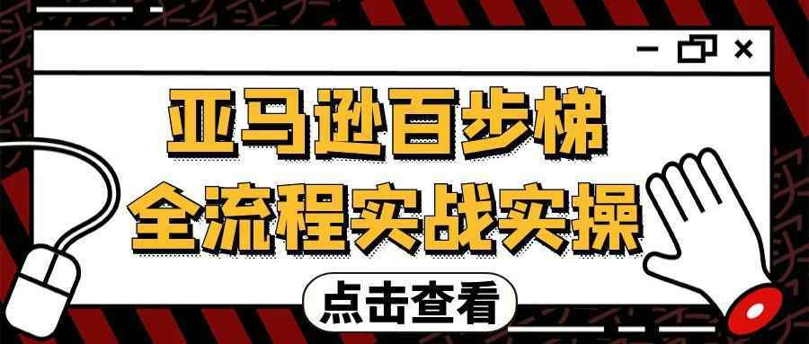 亚马逊百步梯全流程实战实操-千城资源网