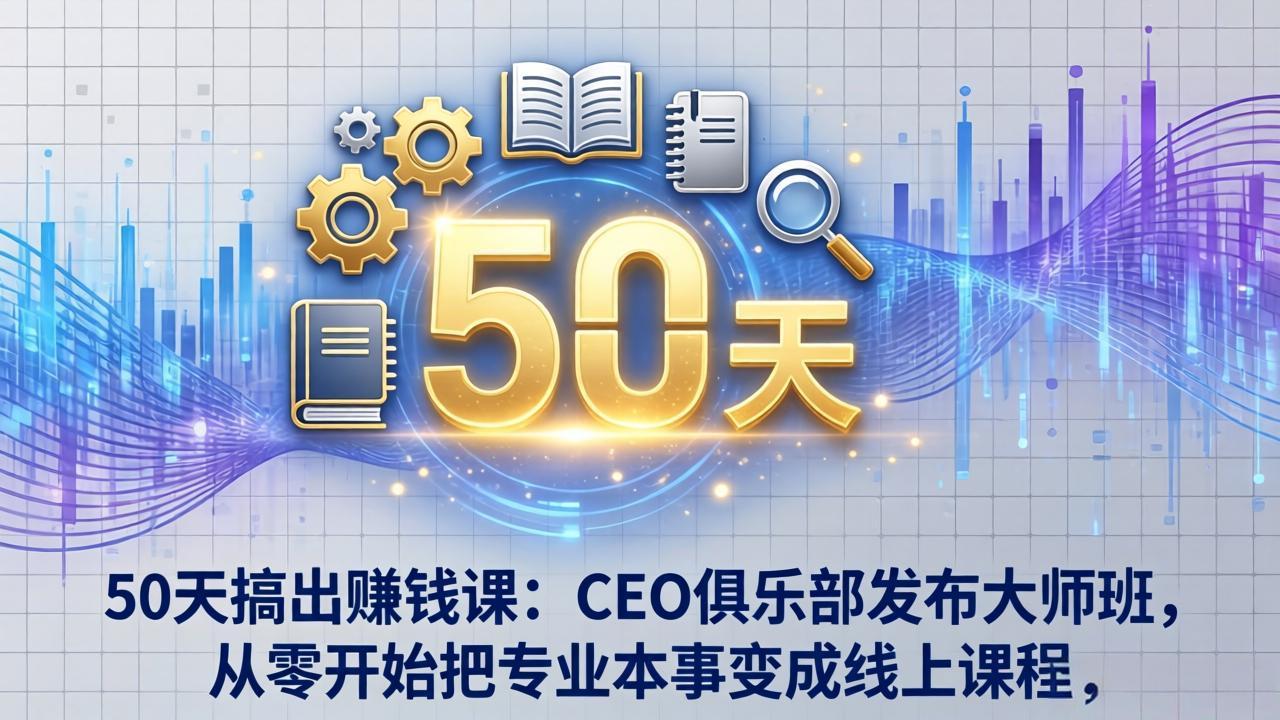50天搞出赚钱课：CEO俱乐部发布大师班，从零开始把专业本事变成线上课程-千城资源网