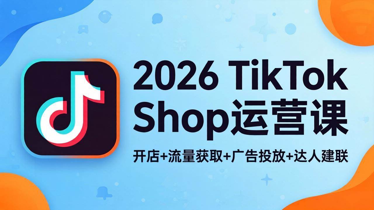 （18158期）2026TikTok Shop运营课：开店+流量获取+广告投放+达人建联，解锁海外电商掘金路径-千城资源网