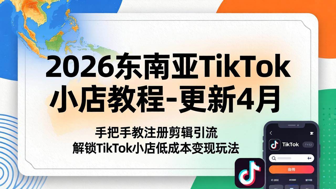（18180期）2026东南亚TikTok小店教程-更新4月，手把手教注册剪辑引流，解锁TikTok小店低成本变现玩法-千城资源网