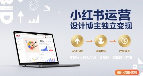 小红书运营设计博主独立变现，实现线上月入过W，零基础也能玩转小红书-千城资源网