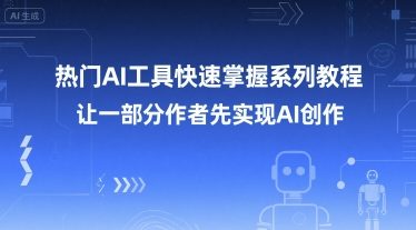 热门AI工具快速掌握系列教程，让一部分创作者先实现AI创作-千城资源网