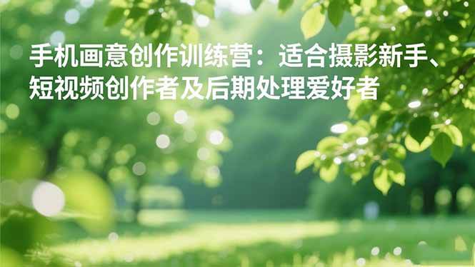 （16510期）手机摄影之画意创作训练营：适合摄影新手、短视频创作者及后期处理爱好者-千城资源网