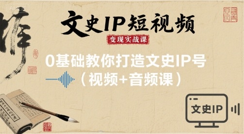 文史IP短视频变现实战课，0基础教你打造文史IP号(视频+音频课)-千城资源网