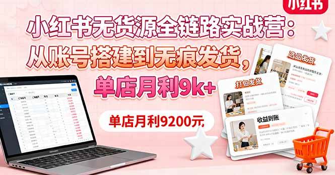 （16241期）小红书无货源全链路实战营：从账号搭建到无痕发货，单店月利9k+-千城资源网