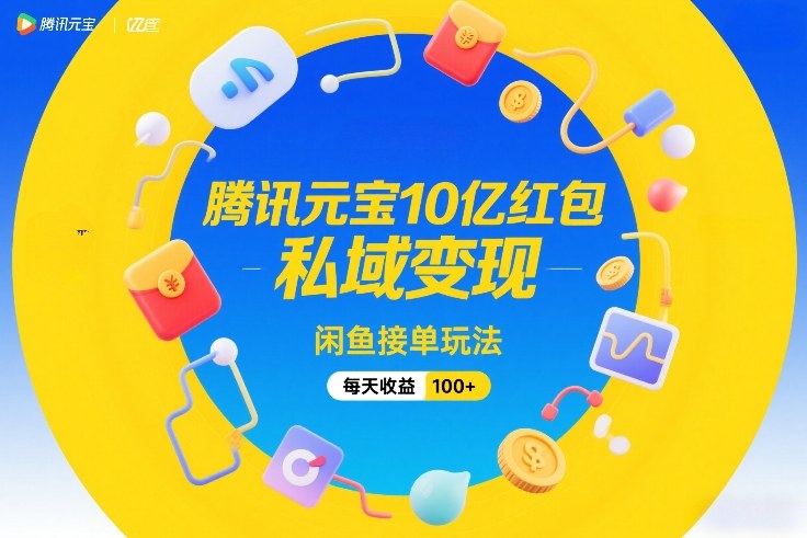 腾讯元宝10亿红包，私域变现，闲鱼接单玩法，每天收益100+-千城资源网
